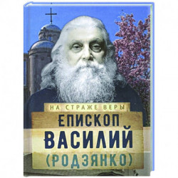 На страже Веры. Епископ Василий (Родзянко)