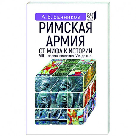 Римская армия. От мифа к истории (VIII-первая половина IV в до н.э.)