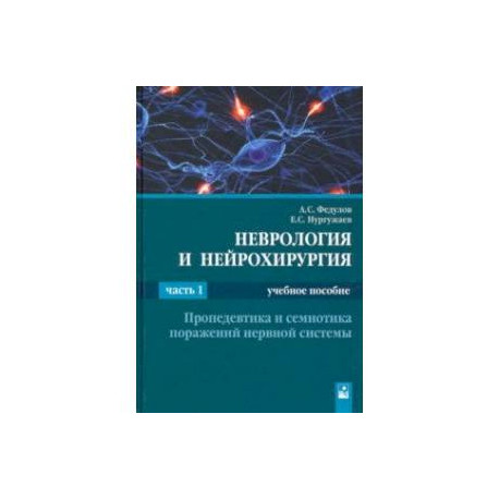 Неврология и нейрохирургия. В 2-х частях. Часть 1. Пропедевтика и семиотика поражений нервной систем