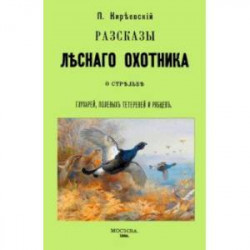 Рассказы лесного охотника о стрельбе глухарей, полевых тетеревей и рябцев