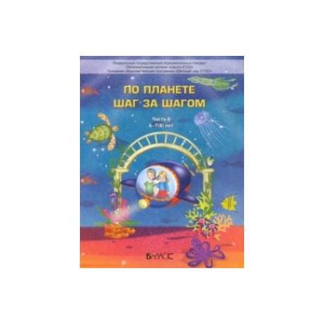 По планете шаг за шагом. Пособие для дошкольников 6–7(8) лет. Часть 6