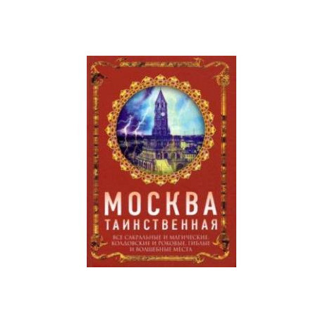 Москва таинственная. Все сакральные и магические, колдовские и роковые, гиблые и волшебные места