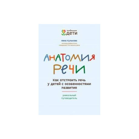 Анатомия речи. Как отстроить речь у детей с особенностями в развитии. Уникальный путеводитель