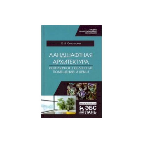 Ландшафтная архитектура. Интерьерное озеленение помещений и крыш. Учебное пособие для СПО