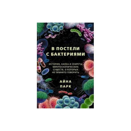 В постели с бактериями. История, наука и секреты микроскопических существ, о которых не принято говорить