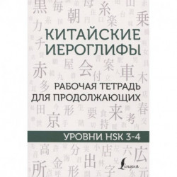 Китайские иероглифы. Рабочая тетрадь для продолжающих. Уровни HSK 3-4