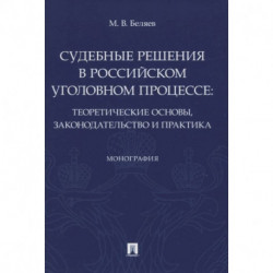 Судебные решения в российском уголовном процессе:теоретич.основы,законодательство и практик