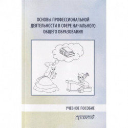 Основы профессиональной деятельности в сфере начального общего образования. Учебное пособие