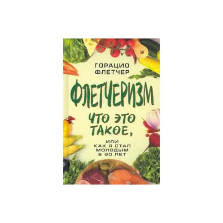 Флетчеризм. Что это такое, или как я стал молодым в 60 лет
