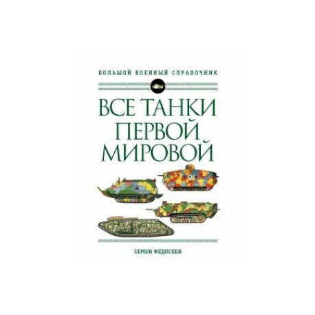 Все танки Первой Мировой войны. Самая полная энциклопедия