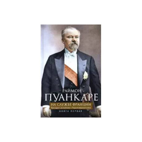 На службе Франции. Президент республики о Первой мировой войне. Книга 1