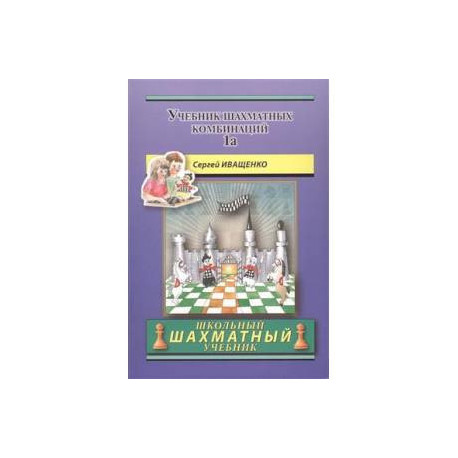 Иващенко шахматных комбинаций. Иващенко учебник шахматных комбинаций 1ab. Иващенко Chess School 1a. Иващенко Сергей учебник шахматных комбинаций 1а задания. Сергей Иващенко учебник шахматных комбинаций.