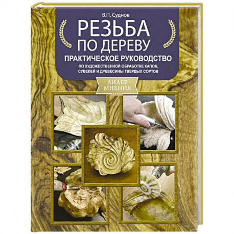 Резьба по дереву. Практическое руководство по художественной обработке капов, сувелей и древесины твердых сортов