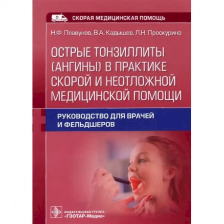 Острые тонзиллиты (ангины) в практике скорой и неотложной медицинской помощи. Руководство для врачей