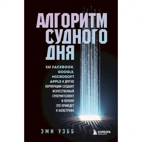 Алгоритм судного дня. Как Facebook, Google, Microsoft, Apple и другие корпорации создают искусственный суперинтеллект и