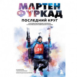 Мартен Фуркад. Последний круг. Откровенный дневник чемпиона о триумфальном завершении карьеры