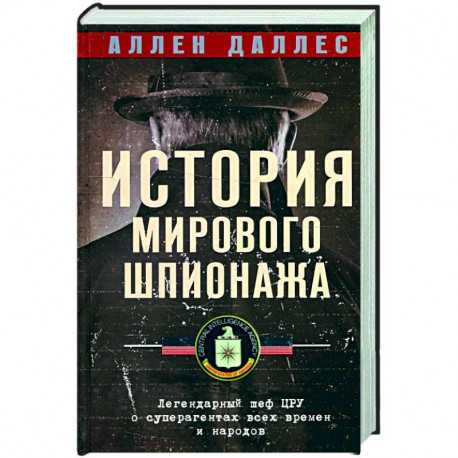 История мирового шпионажа. Легендарный шеф ЦРУ о суперагентах всех времен и народов