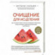 Очищение для исцеления. Все, что вам нужно знать об очищении организма, чтобы улучшить здоровье и изменить свою жизнь