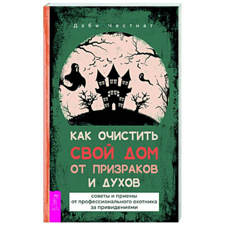 Как очистить свой дом от призраков и духов. Советы и приемы от профессионального охотника