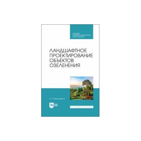 Ландшафтное проектирование объектов озеленения. Учебное пособие для СПО