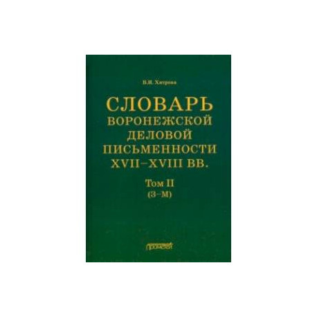 Словарь воронежской деловой письменности XVII-XVIII вв. Том 2 (З-М)