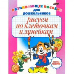 Рисуем по клеточкам и линейкам. Развивающее пособие для дошкольников