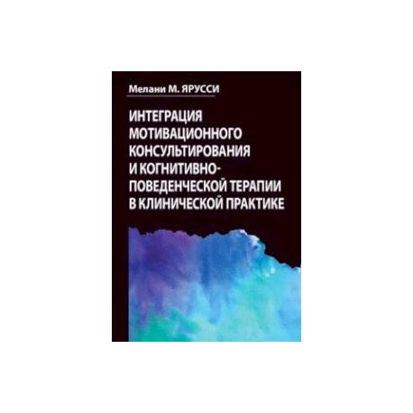 Интеграция мотивационного консультирования и когнитивно-поведенческой терапии в клинической практике