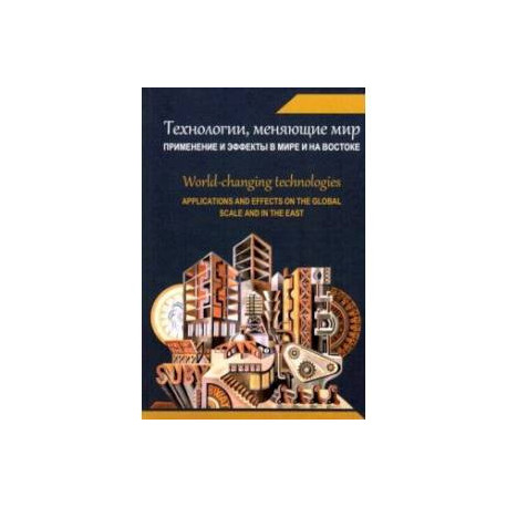 Технологии, меняющие мир. Применение и эффекты в мире и на Востоке. Коллективная монография