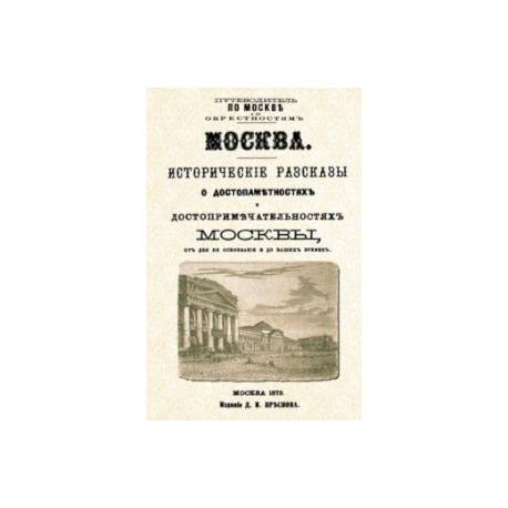 Москва. Исторические рассказы о достопамятностях и достопримечательностях Москвы от дня ее основания