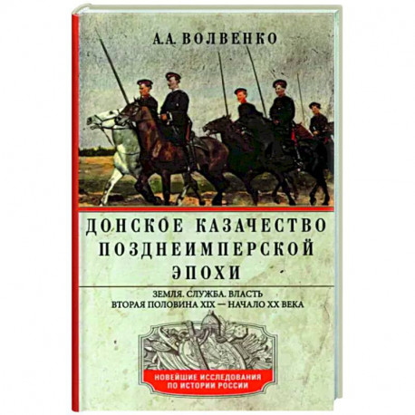 Донское казачество позднеимперской эпохи. Земля. Служба. Власть. 2­я половина XIX в. - начало XX в.