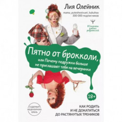 Пятно от брокколи, или Почему подружки больше не приглашают тебя на вечеринки. Как родить и не докатиться до растянутых