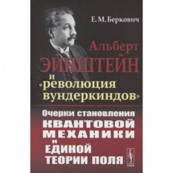 Альберт Эйнштейн и 'революция вундеркиндов'. Очерки становления квантовой механики и единой теории поля