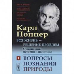 Вся жизнь - решение проблем. О познании, истории и политике: Вопросы познания природы.