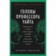 Головы профессора Уайта: Невероятная история нейрохирурга, который пытался пересадить человеческую голову