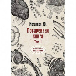 Поваренная книга. Т. 1. Иогансон Ю.