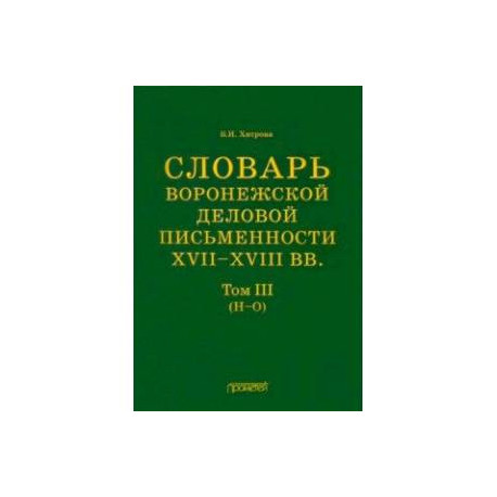 Словарь воронежской деловой письменности XVII-XVIII вв. Том 3. Н-О