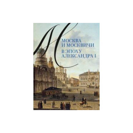 Москва и москвичи в эпоху Александра I