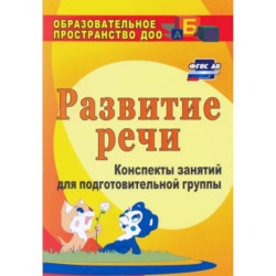 Развитие речи. Конспекты занятий для подготовительной группы. ФГОС