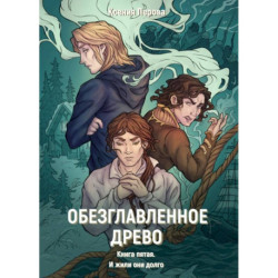 Обезглавленное древо. Книга 5. И жили они долго