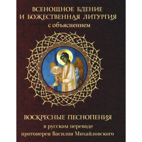 Всенощное бдение и Божественная Литургия с объяснением. Воскресные песнопения в русском переводе протоиерея Василия