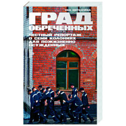 Град обреченных. Честный репортаж о семи колониях для пожизненно осужденных