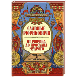 Славные Рюриковичи. От Рюрика до Ярослава Мудрого: рассказы о русской истории