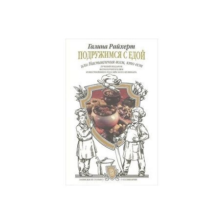 Подружимся с едой, или Наставления всем, кто ест. Записки не только о кулинарии