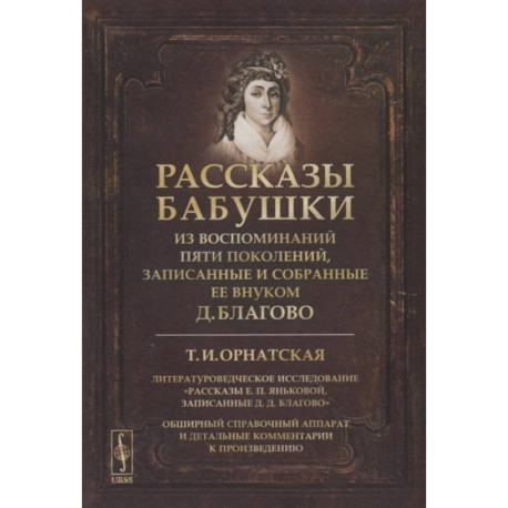 Рассказы бабушки. Из воспоминаний пяти поколений, записанные и собранные ее внуком Д.Благово: Т.И.Орнатская.