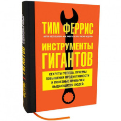 Инструменты гигантов. Секреты успеха, приемы повышения продуктивности. Феррис Т.