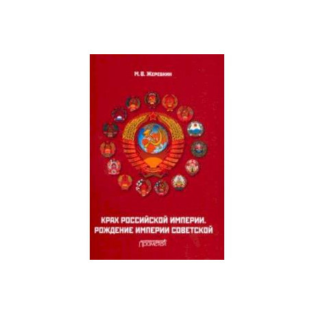 Крах Российской империи. Рождение империи Советской. Научно-популярное издание