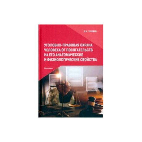 Уголовно-правовая охрана человека от посягательств на его анатомические и физиологические свойства