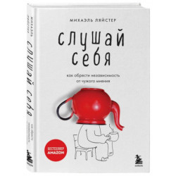 Слушай себя. Как обрести независимость от чужого мнения