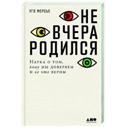 Не вчера родился.Наука о том,кому мы доверяем и во что верим