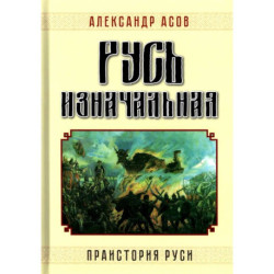 Русь изначальная. Праистория Руси